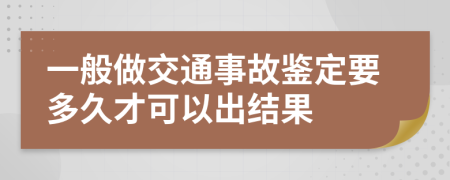 一般做交通事故鉴定要多久才可以出结果