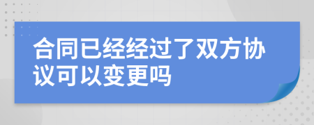 合同已经经过了双方协议可以变更吗
