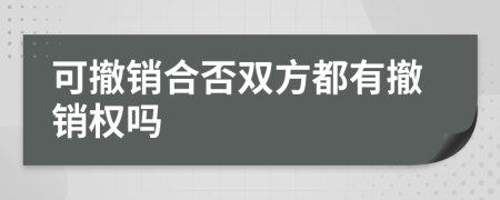 可撤销合否双方都有撤销权吗