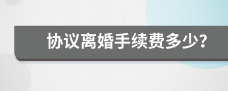 协议离婚手续费多少？