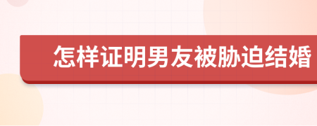 怎样证明男友被胁迫结婚