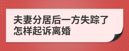 夫妻分居后一方失踪了怎样起诉离婚