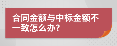 合同金额与中标金额不一致怎么办？