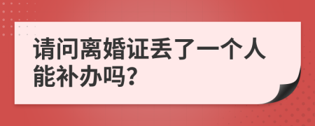 请问离婚证丢了一个人能补办吗？