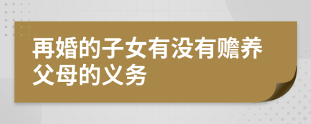 再婚的子女有没有赡养父母的义务