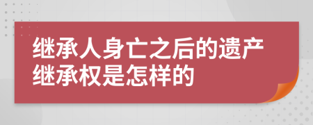继承人身亡之后的遗产继承权是怎样的