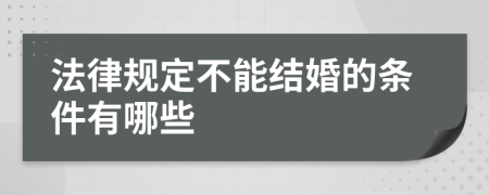 法律规定不能结婚的条件有哪些