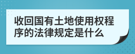 收回国有土地使用权程序的法律规定是什么