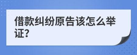 借款纠纷原告该怎么举证？