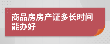 商品房房产证多长时间能办好