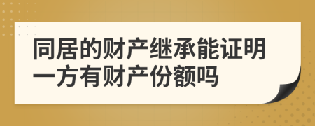 同居的财产继承能证明一方有财产份额吗