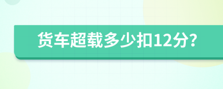 货车超载多少扣12分？