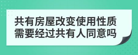 共有房屋改变使用性质需要经过共有人同意吗