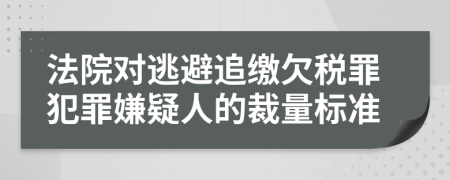 法院对逃避追缴欠税罪犯罪嫌疑人的裁量标准