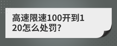 高速限速100开到120怎么处罚?