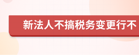 新法人不搞税务变更行不