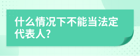 什么情况下不能当法定代表人?