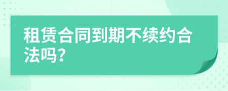 租赁合同到期不续约合法吗？