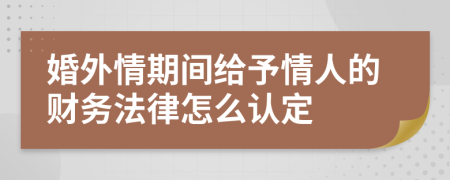 婚外情期间给予情人的财务法律怎么认定