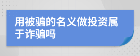 用被骗的名义做投资属于诈骗吗