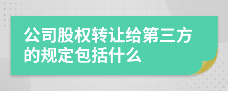 公司股权转让给第三方的规定包括什么