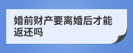 婚前财产要离婚后才能返还吗