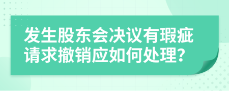 发生股东会决议有瑕疵请求撤销应如何处理？