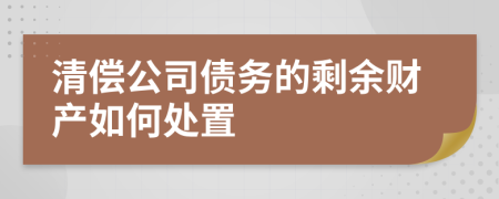 清偿公司债务的剩余财产如何处置