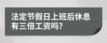 法定节假日上班后休息有三倍工资吗？