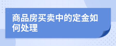 商品房买卖中的定金如何处理