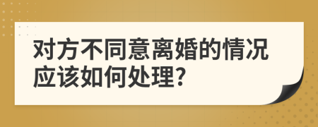 对方不同意离婚的情况应该如何处理?