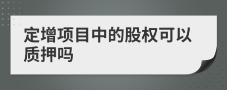 定增项目中的股权可以质押吗