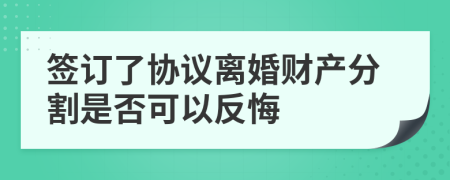 签订了协议离婚财产分割是否可以反悔