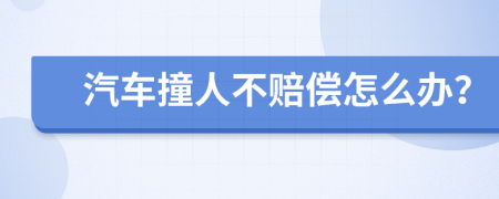 汽车撞人不赔偿怎么办？