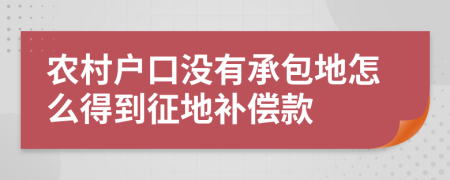 农村户口没有承包地怎么得到征地补偿款