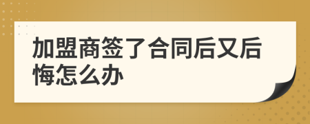 加盟商签了合同后又后悔怎么办