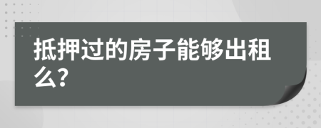 抵押过的房子能够出租么？
