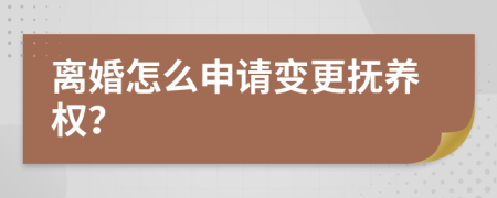 离婚怎么申请变更抚养权？