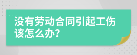 没有劳动合同引起工伤该怎么办？