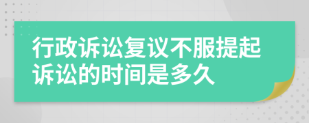 行政诉讼复议不服提起诉讼的时间是多久