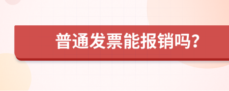 普通发票能报销吗？