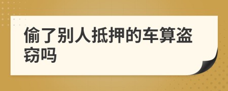 偷了别人抵押的车算盗窃吗