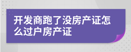 开发商跑了没房产证怎么过户房产证