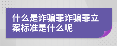 什么是诈骗罪诈骗罪立案标准是什么呢