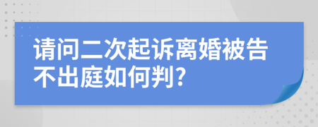 请问二次起诉离婚被告不出庭如何判?