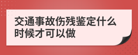 交通事故伤残鉴定什么时候才可以做