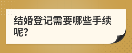 结婚登记需要哪些手续呢？