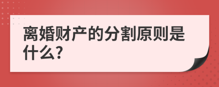 离婚财产的分割原则是什么?