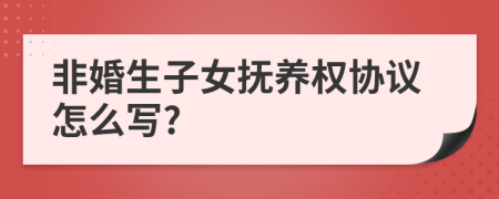 非婚生子女抚养权协议怎么写?