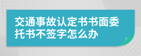 交通事故认定书书面委托书不签字怎么办